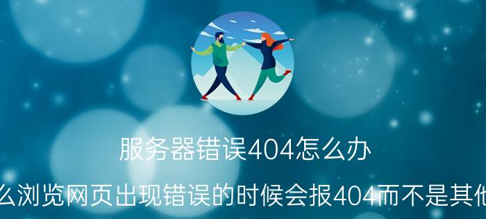 服务器错误404怎么办 为什么浏览网页出现错误的时候会报404而不是其他数字？404有怎样的含义？